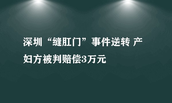 深圳“缝肛门”事件逆转 产妇方被判赔偿3万元