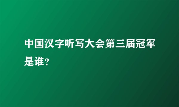 中国汉字听写大会第三届冠军是谁？