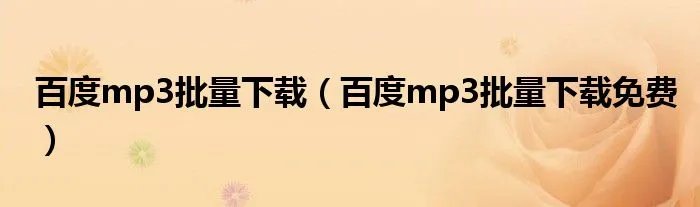 百度mp3批量下载(百度mp3批量下载免费)