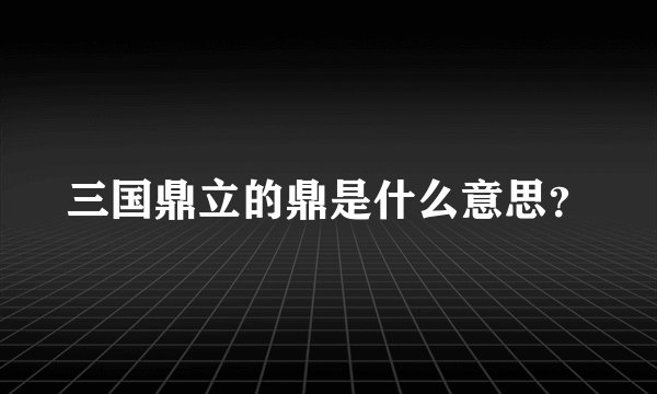 三国鼎立的鼎是什么意思？