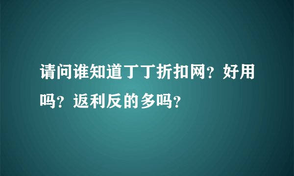 请问谁知道丁丁折扣网？好用吗？返利反的多吗？