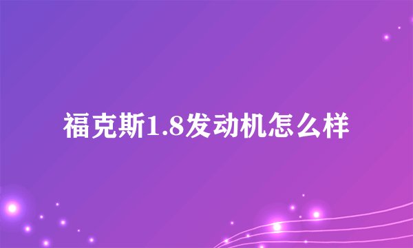 福克斯1.8发动机怎么样