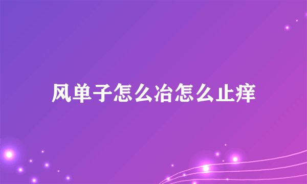 风单子怎么冶怎么止痒