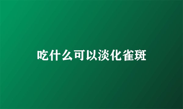 吃什么可以淡化雀斑