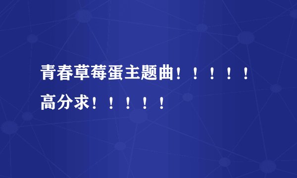 青春草莓蛋主题曲！！！！！高分求！！！！！