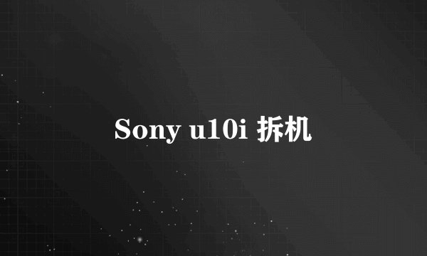 Sony u10i 拆机