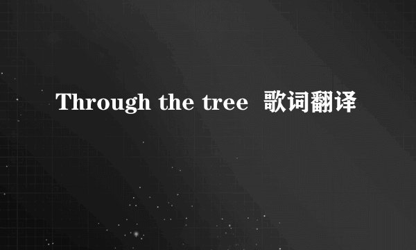 Through the tree  歌词翻译