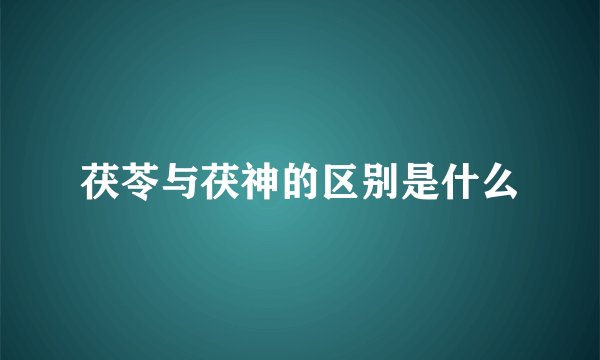 茯苓与茯神的区别是什么