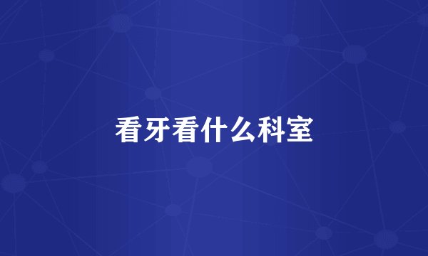 看牙看什么科室