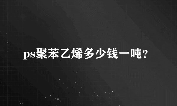 ps聚苯乙烯多少钱一吨？