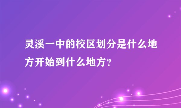 灵溪一中的校区划分是什么地方开始到什么地方？