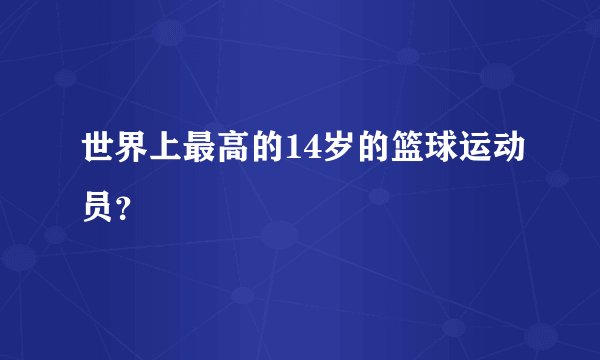 世界上最高的14岁的篮球运动员?
