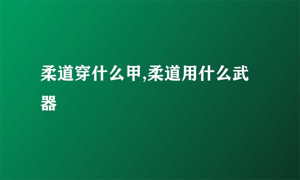 柔道穿什么甲,柔道用什么武器
