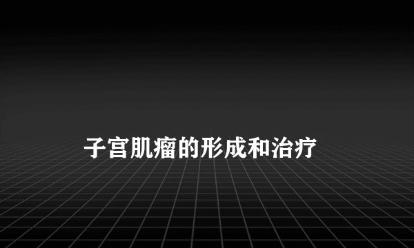 子宫肌瘤的形成和治疗