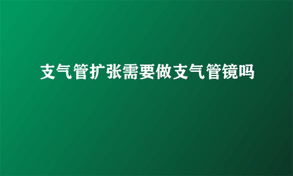支气管扩张需要做支气管镜吗