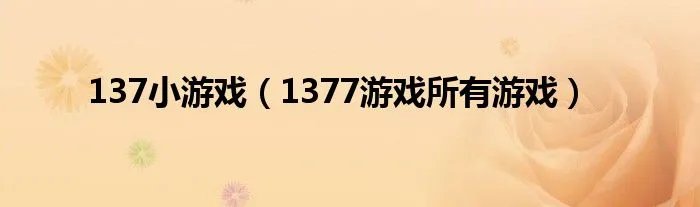 137小游戏(1377游戏所有游戏)