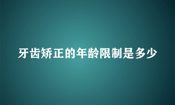 牙齿矫正的年龄限制是多少