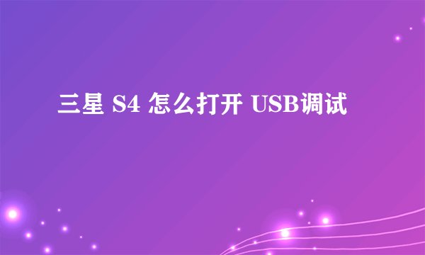 三星 S4 怎么打开 USB调试