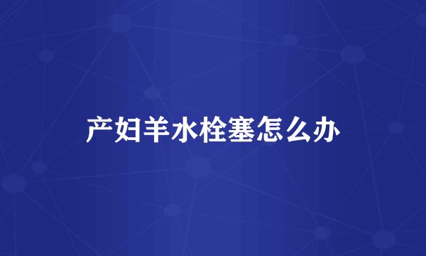 产妇羊水栓塞怎么办