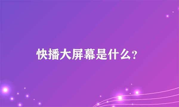 快播大屏幕是什么?