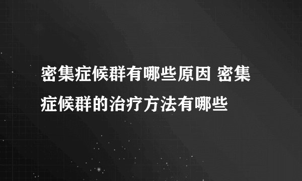 密集症候群有哪些原因 密集症候群的治疗方法有哪些