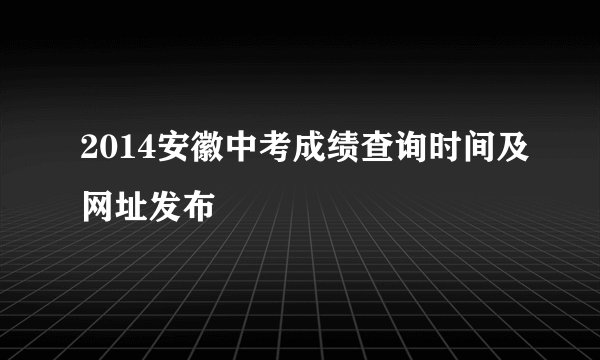 2014安徽中考成绩查询时间及网址发布