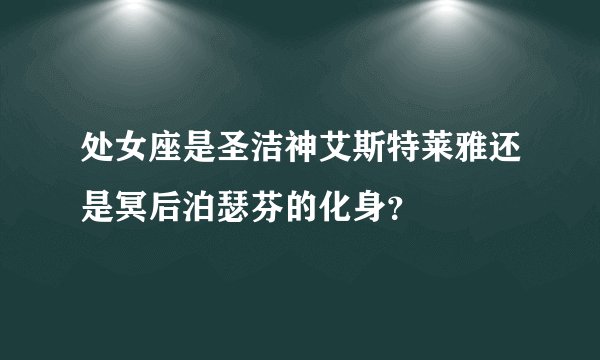 处女座是圣洁神艾斯特莱雅还是冥后泊瑟芬的化身？