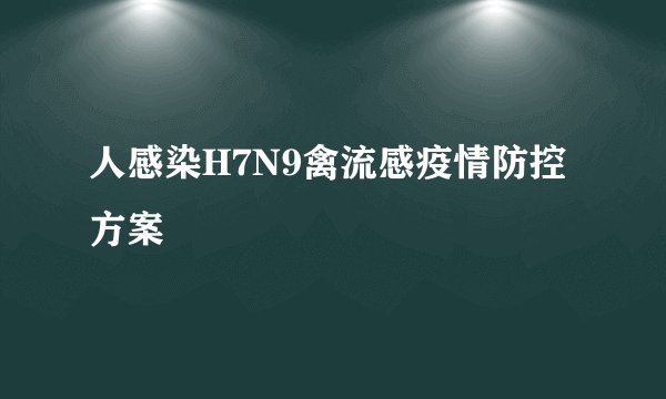 人感染H7N9禽流感疫情防控方案