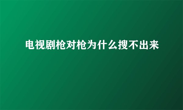 电视剧枪对枪为什么搜不出来