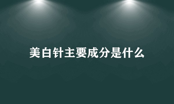 美白针主要成分是什么
