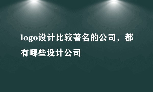 logo设计比较著名的公司，都有哪些设计公司