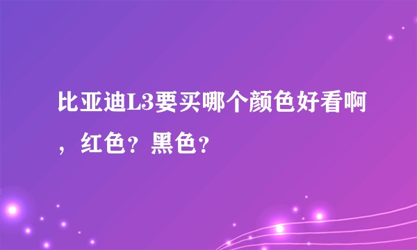 比亚迪L3要买哪个颜色好看啊,红色?黑色?