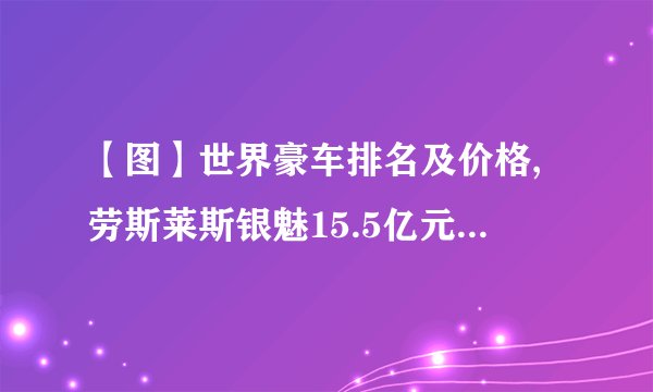 【图】世界豪车排名及价格,劳斯莱斯银魅15.5亿元位居第二