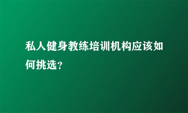 私人健身教练培训机构应该如何挑选?