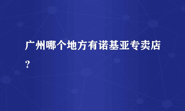 广州哪个地方有诺基亚专卖店?