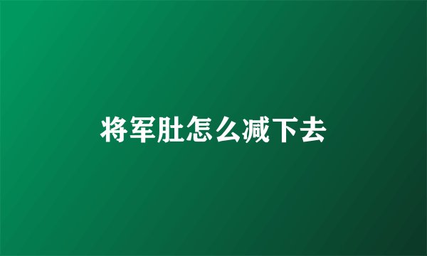 将军肚怎么减下去