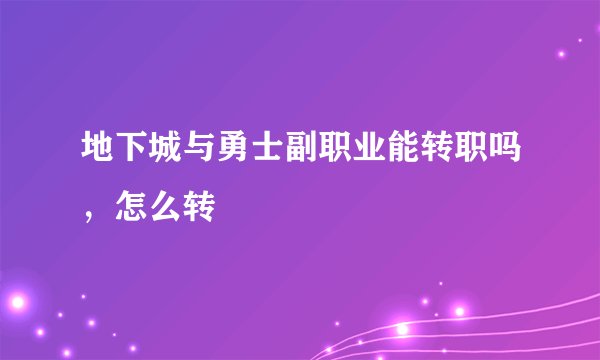 地下城与勇士副职业能转职吗，怎么转