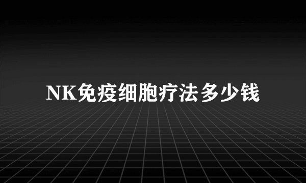 NK免疫细胞疗法多少钱
