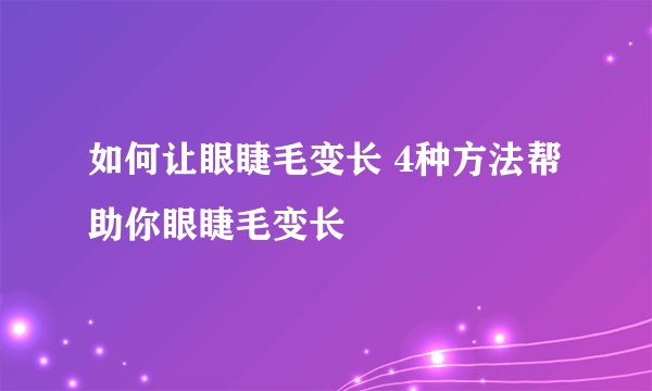 如何让眼睫毛变长 4种方法帮助你眼睫毛变长