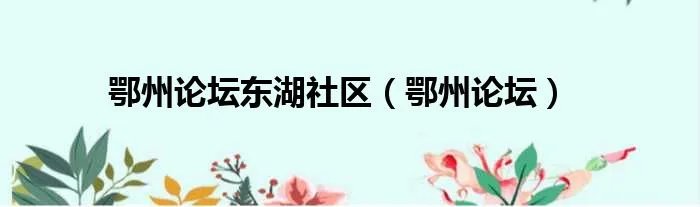 鄂州论坛东湖社区（鄂州论坛）