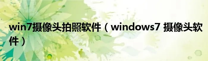 win7摄像头拍照软件（windows7 摄像头软件）