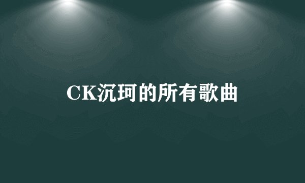 CK沉珂的所有歌曲