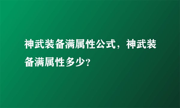 神武装备满属性公式,神武装备满属性多少?