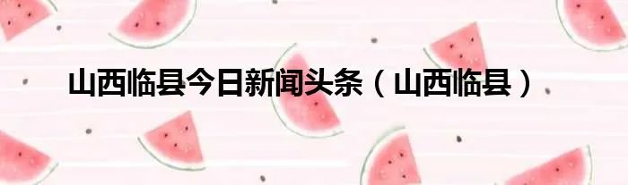 山西临县今日新闻头条（山西临县）