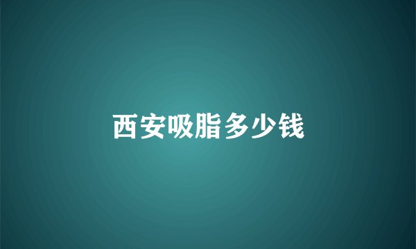 西安吸脂多少钱
