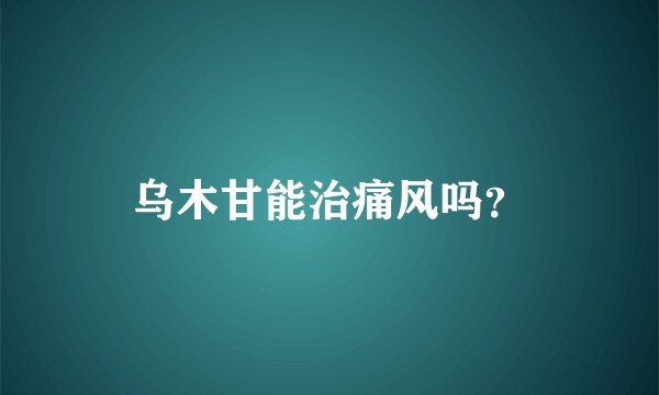 乌木甘能治痛风吗？