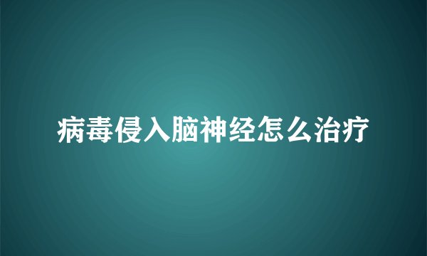 病毒侵入脑神经怎么治疗