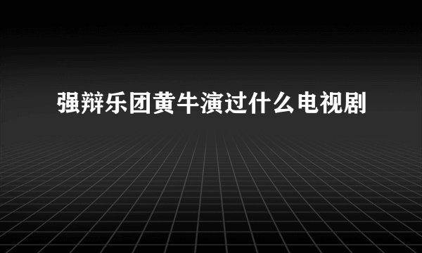强辩乐团黄牛演过什么电视剧