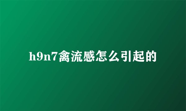 h9n7禽流感怎么引起的