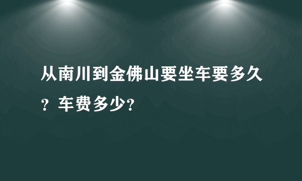 从南川到金佛山要坐车要多久？车费多少？